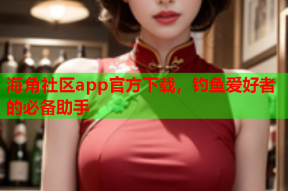 海角社区app官方下载，钓鱼爱好者的必备助手