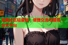 海角社区轻量版：便捷交流与服务一站式平台