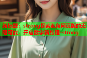 新标题：strong探索海角网页版的无限可能，开启数字新旅程-strong