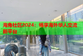 海角社区2024：畅享海外华人交流新平台