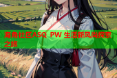 海角社区ASQ PW 生活新风尚探索之旅