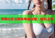 海角社区注册账号全攻略，轻松上手