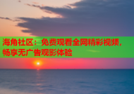 海角社区：免费观看全网精彩视频，畅享无广告观影体验