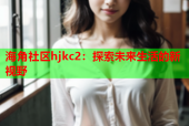 海角社区hjkc2：探索未来生活的新视野