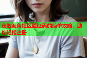 获取海角社区验证码的简单攻略，助你轻松注册