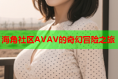 海角社区AVAV的奇幻冒险之旅