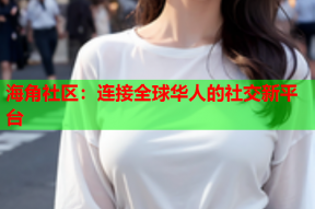 海角社区：连接全球华人的社交新平台