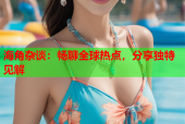 海角杂谈：畅聊全球热点，分享独特见解