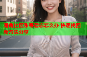 海角社区账号遗忘怎么办 快速找回新方法分享