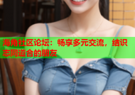 海角社区论坛：畅享多元交流，结识志同道合的朋友