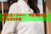 海角社区.COMHJ：探索无限可能，连接生活与乐趣