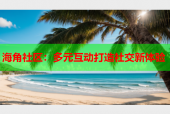 海角社区：多元互动打造社交新体验