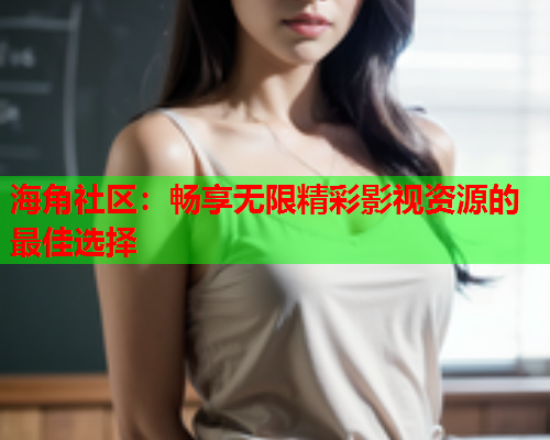 海角社区：畅享无限精彩影视资源的最佳选择  第1张