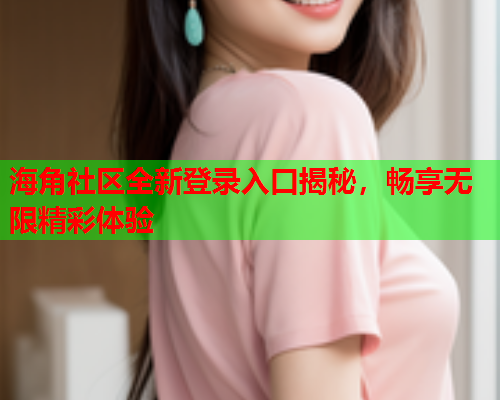 海角社区全新登录入口揭秘，畅享无限精彩体验  第1张