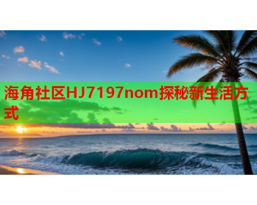 海角社区HJ7197nom探秘新生活方式  第2张