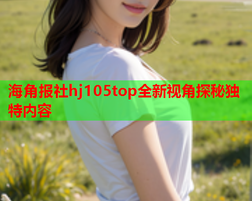 海角报社hj105top全新视角探秘独特内容  第1张