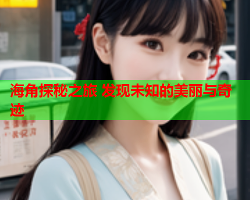 海角探秘之旅 发现未知的美丽与奇迹  第1张