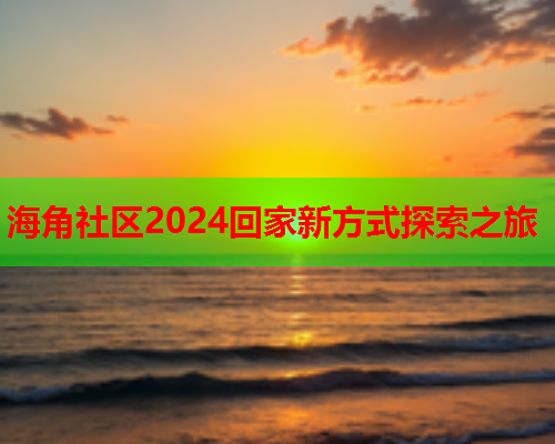 海角社区2024回家新方式探索之旅  第1张