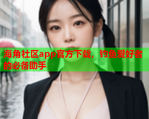 海角社区app官方下载，钓鱼爱好者的必备助手  第2张