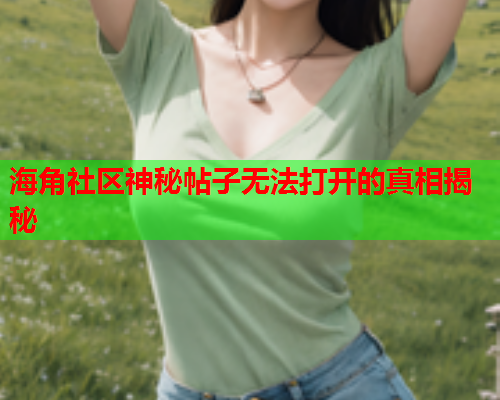 海角社区神秘帖子无法打开的真相揭秘  第1张