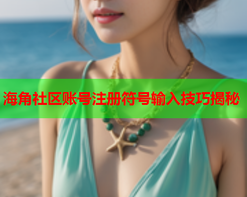 海角社区账号注册符号输入技巧揭秘  第1张