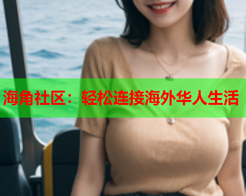 海角社区：轻松连接海外华人生活  第2张