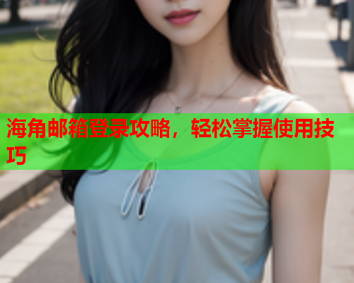 海角邮箱登录攻略，轻松掌握使用技巧  第1张