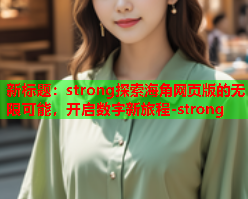 新标题：strong探索海角网页版的无限可能，开启数字新旅程-strong  第1张