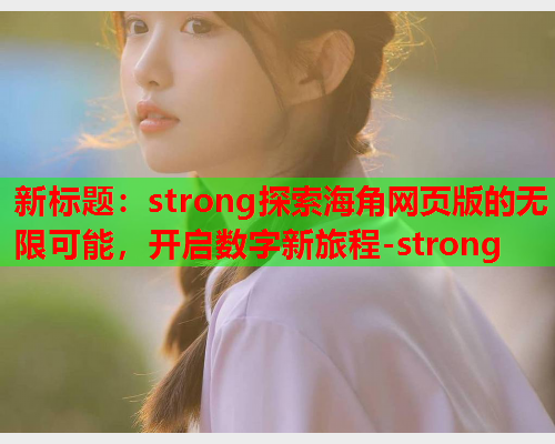 新标题：strong探索海角网页版的无限可能，开启数字新旅程-strong  第2张