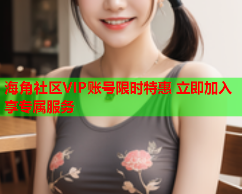 海角社区VIP账号限时特惠 立即加入享专属服务  第2张