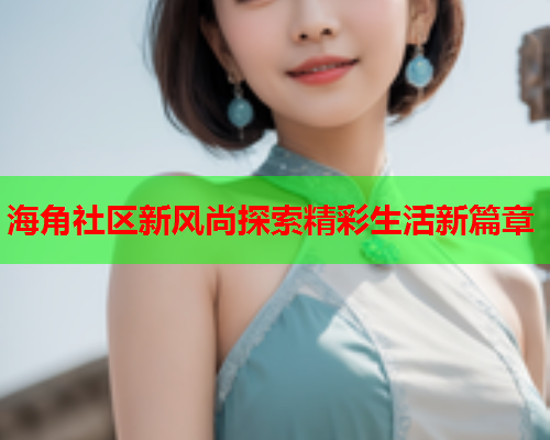 海角社区新风尚探索精彩生活新篇章  第1张