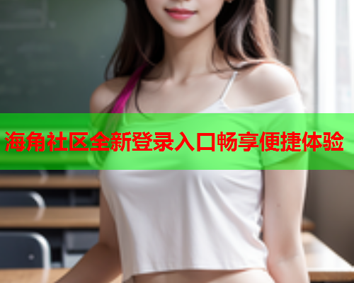 海角社区全新登录入口畅享便捷体验  第1张