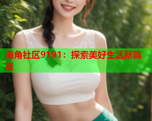 海角社区9191：探索美好生活新篇章  第2张