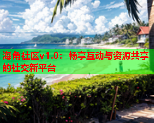 海角社区v1.0：畅享互动与资源共享的社交新平台  第1张