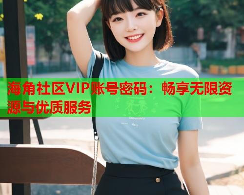 海角社区VIP账号密码：畅享无限资源与优质服务  第2张