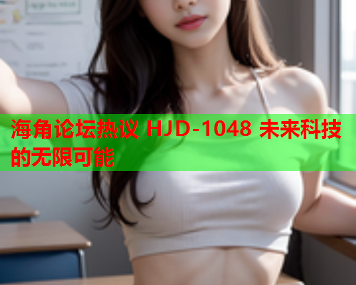 海角论坛热议 HJD-1048 未来科技的无限可能  第1张