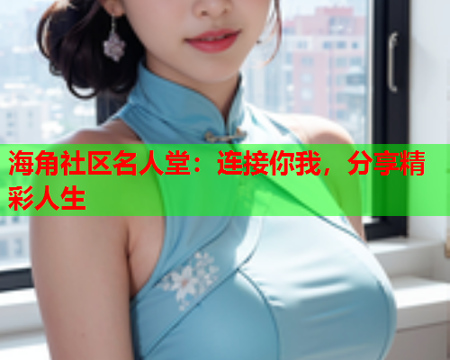 海角社区名人堂：连接你我，分享精彩人生  第1张