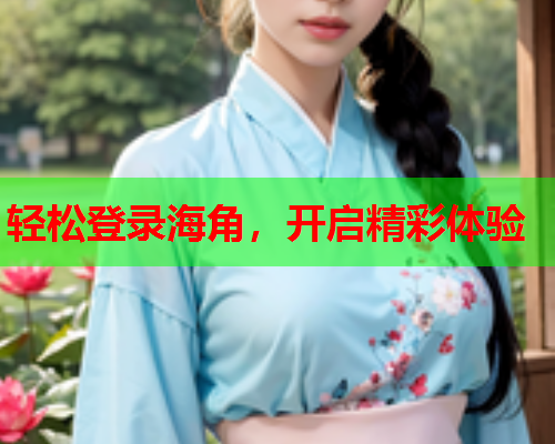 轻松登录海角，开启精彩体验  第1张