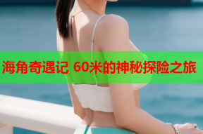 海角奇遇记 60米的神秘探险之旅