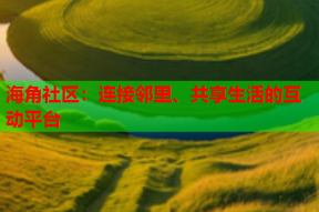 海角社区：连接邻里、共享生活的互动平台
