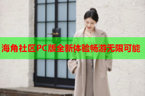 海角社区PC版全新体验畅游无限可能