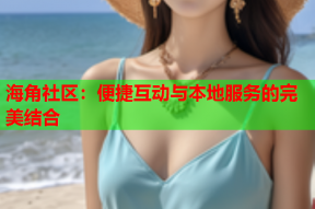 海角社区：便捷互动与本地服务的完美结合