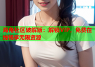 海角社区破解版：解锁VIP，免费在线畅享无限资源