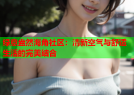 绿意盎然海角社区：清新空气与舒适生活的完美结合