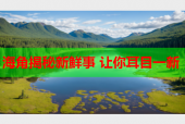 海角揭秘新鲜事 让你耳目一新