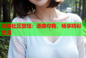 海角社区登陆：连接你我，畅享精彩生活