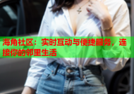 海角社区：实时互动与便捷服务，连接你的邻里生活