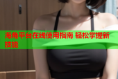 海角平台在线使用指南 轻松掌握新技能