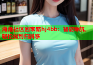 海角社区回家路hj4bb：智能导航，轻松找到归属感