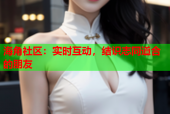 海角社区：实时互动，结识志同道合的朋友